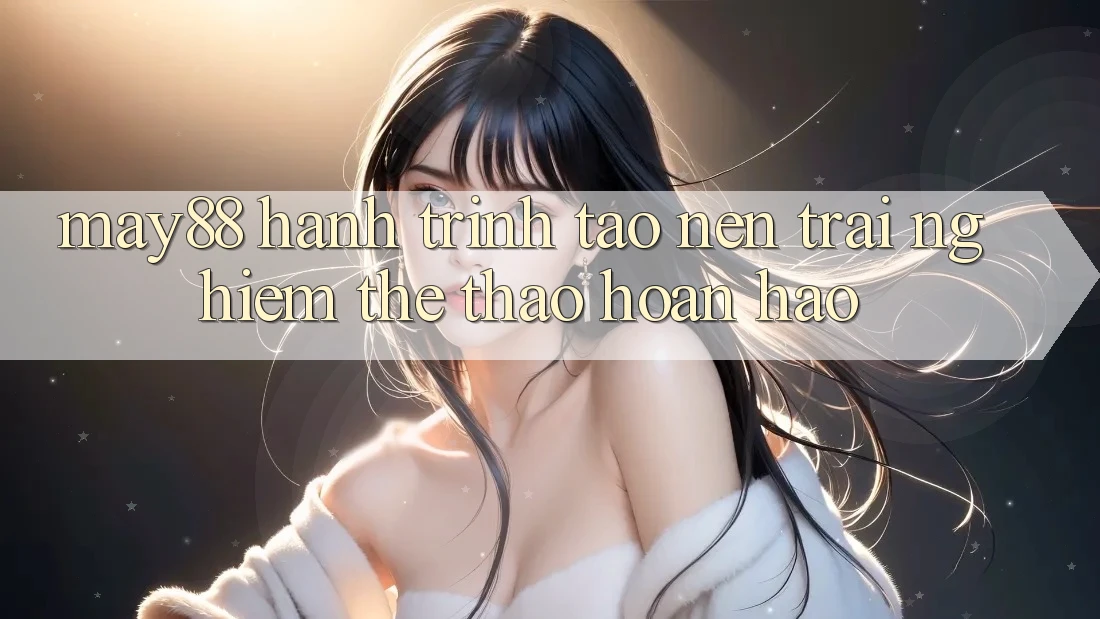 May88: Hành Trình Tạo nên Trải Nghiệm Thể Thao Hoàn hảo