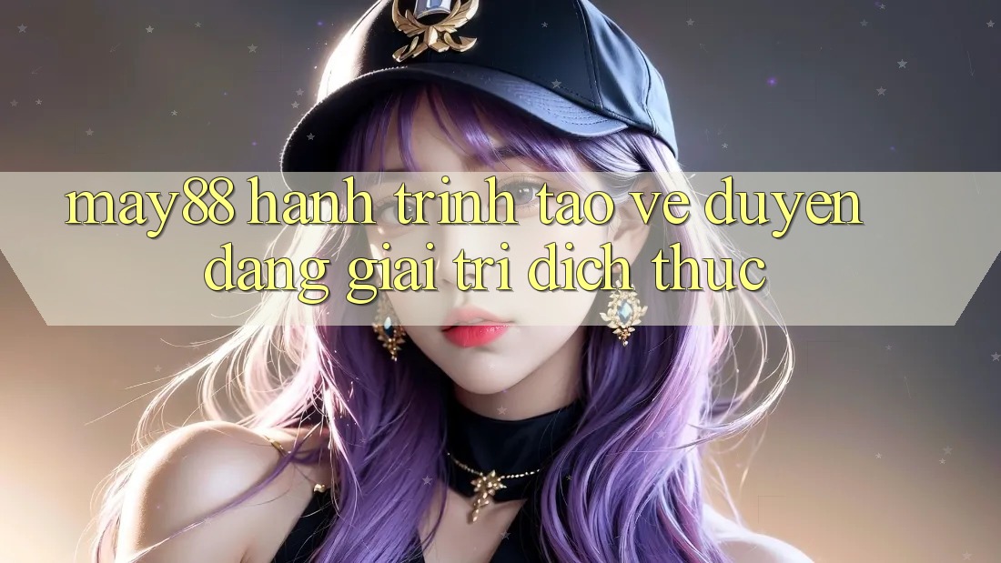 May88 - Hành Trình Tạo Vẻ Duyên dáng Giải Trí Đích Thực May88 - Hành Trình Tạo Vẻ Duyên dáng Giải Trí Đích Thực