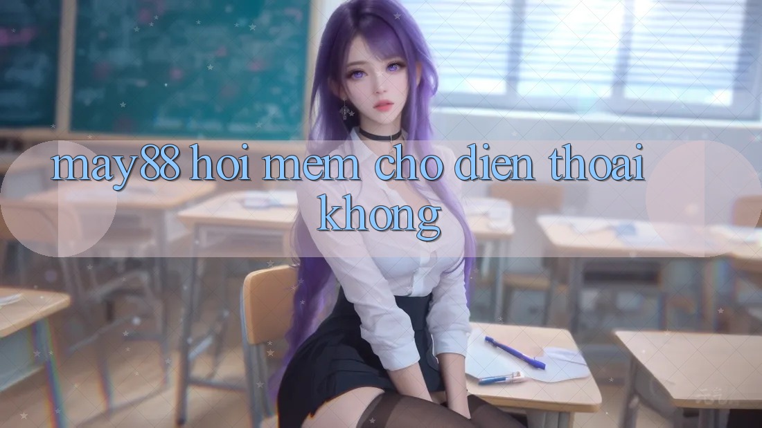 May88 hơi mềm cho điện thoại không? May88 hơi mềm cho điện thoại không?