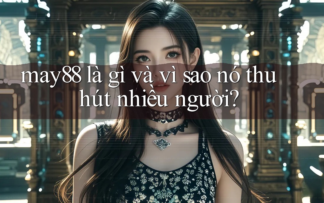 may88 là gì và vì sao nó thu hút nhiều người? may88 là gì và vì sao nó thu hút nhiều người?