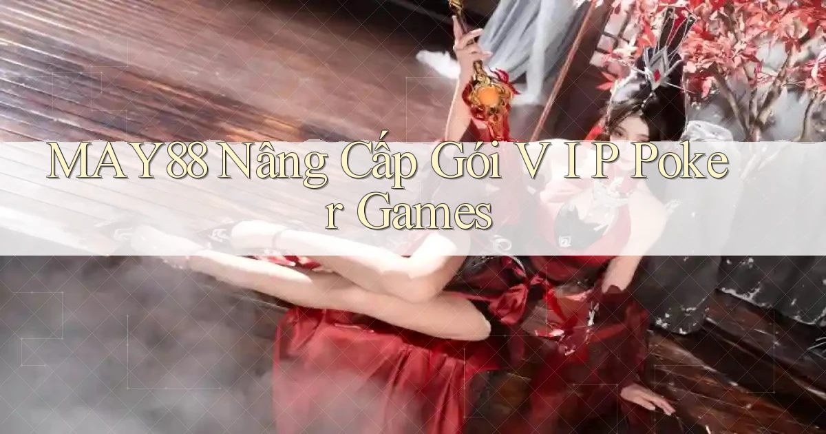 may88  nâng cấp gói v i p poker games