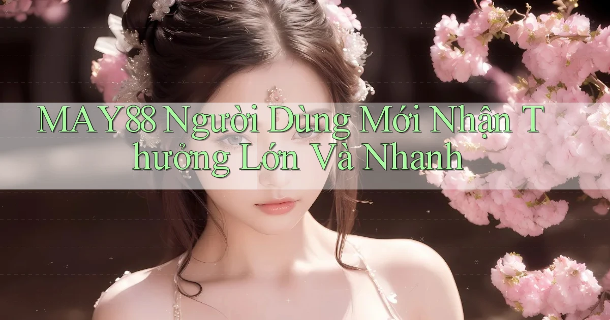 may88  người dùng mới nhận thưởng lớn và nhanh