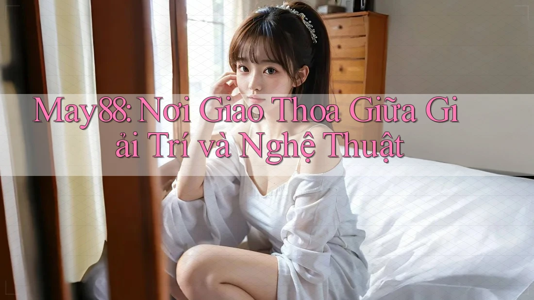 May88: Nơi Giao Thoa Giữa Giải Trí và Nghệ Thuật