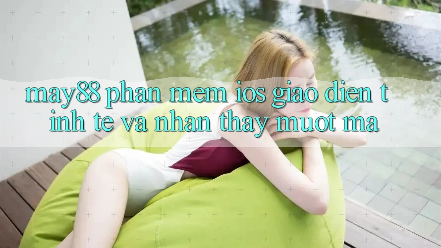 May88 Phần mềm iOS: Giao diện Tinh Tế Và Nhận thấy Mượt Mà May88 Phần mềm iOS: Giao diện Tinh Tế Và Nhận thấy Mượt Mà