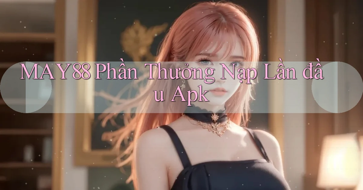 may88  phần thưởng nạp lần đầu apk