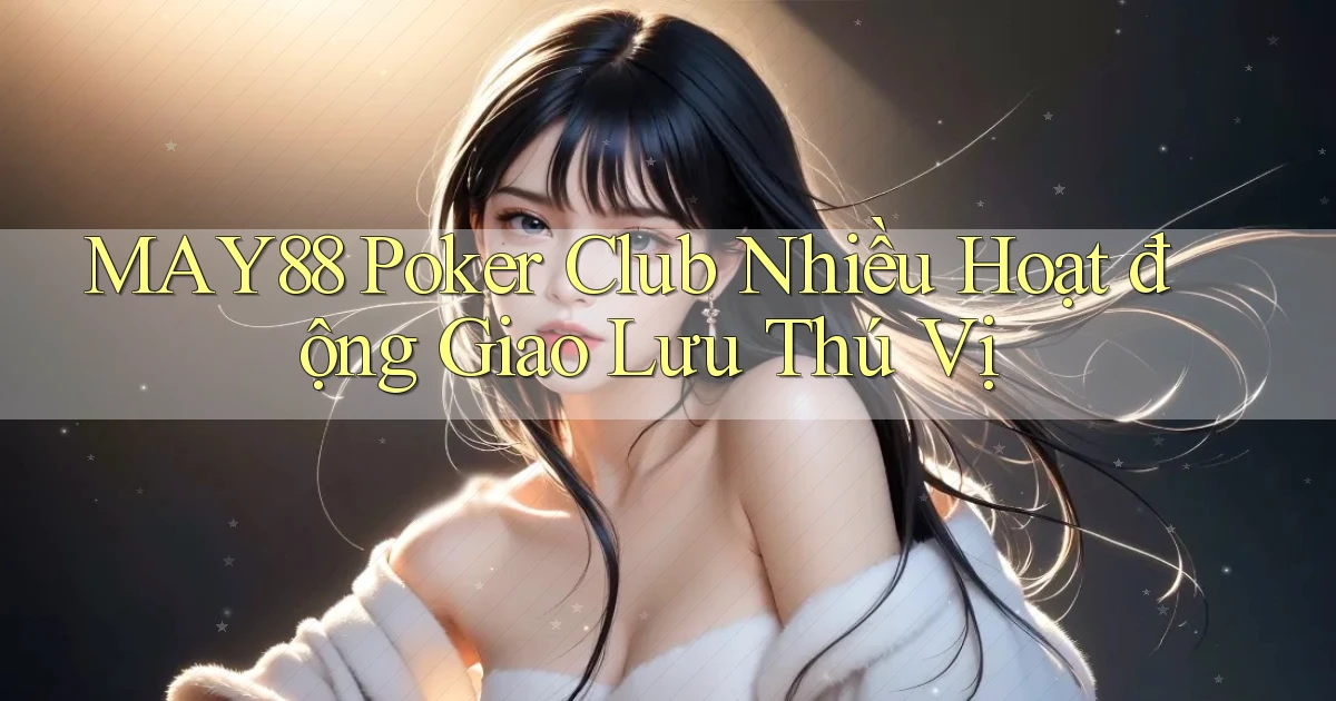 may88  poker club nhiều hoạt động giao lưu thú vị