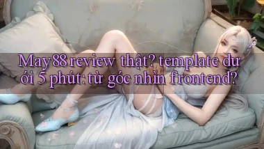 May88 review thật template dưới 5 phút từ góc nhìn frontend