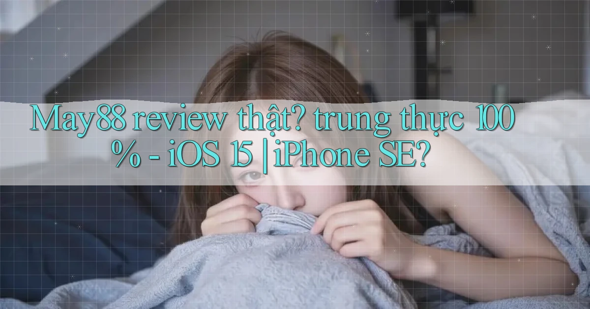 May88 review thật trung thực 100%   iOS 15 iPhone SE