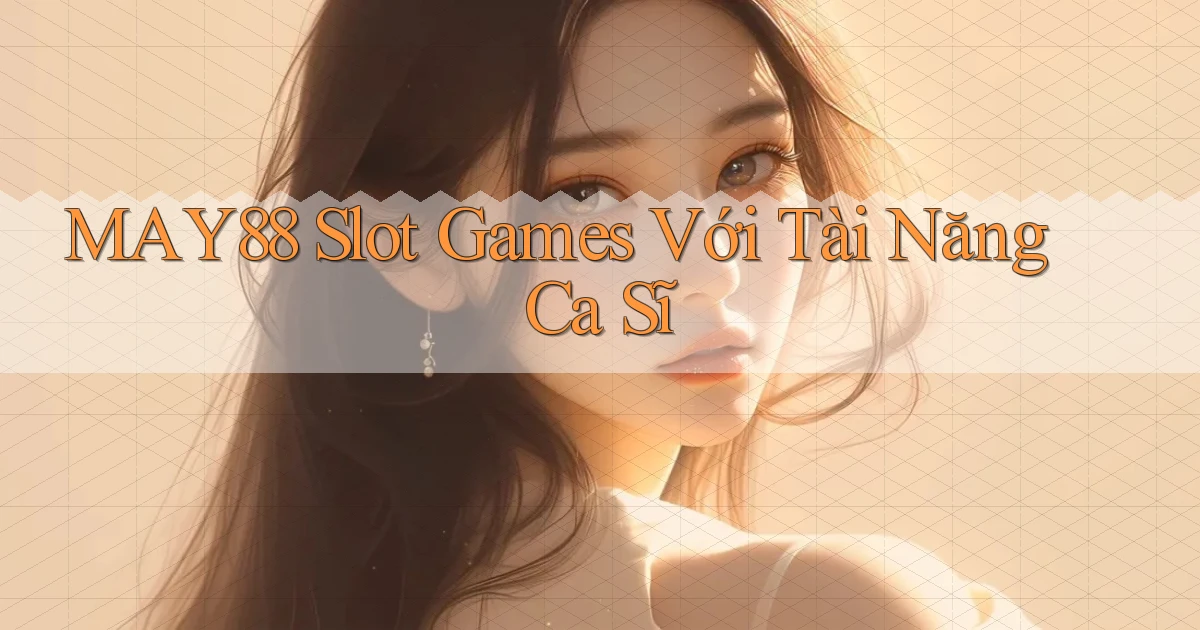 may88  slot games với tài năng ca sĩ