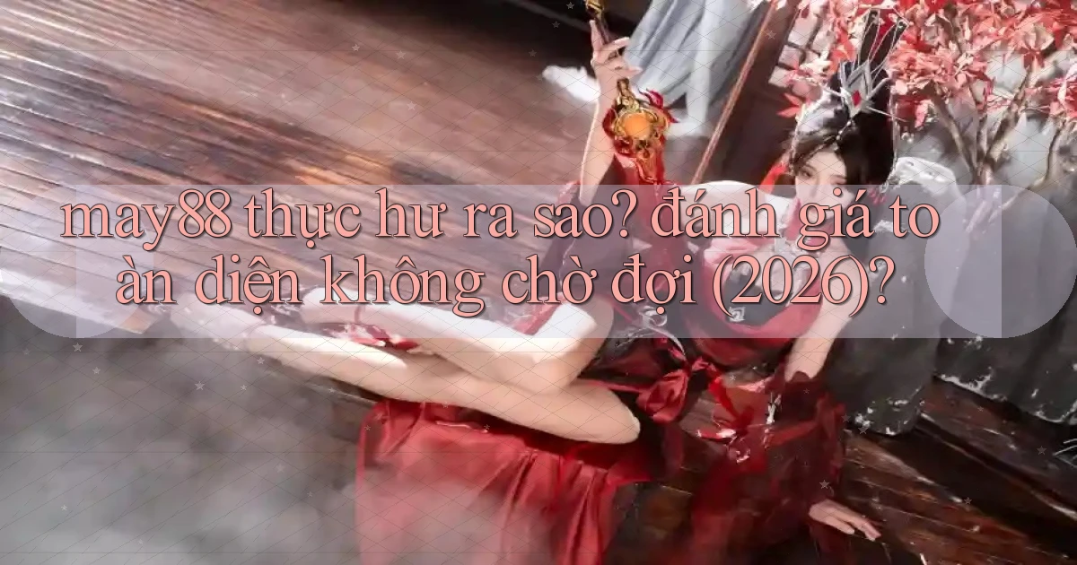 may88 thực hư ra sao đánh giá toàn diện không chờ đợi (2026)