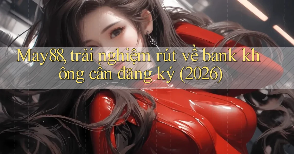 May88, trải nghiệm rút về bank không cần đăng ký (2026)