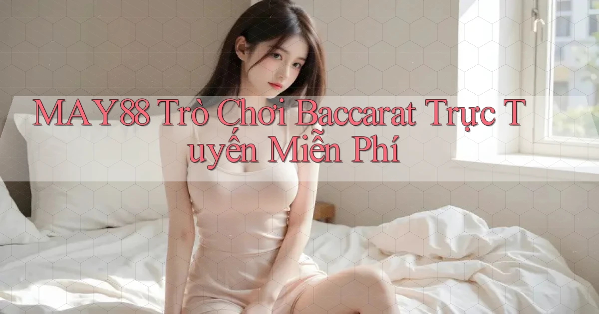 may88  trò chơi baccarat trực tuyến miễn phí