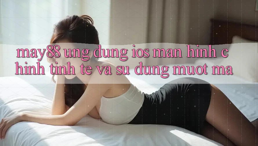 May88 Ứng dụng iOS: Màn hình chính Tinh Tế Và Sử dụng Mượt mà