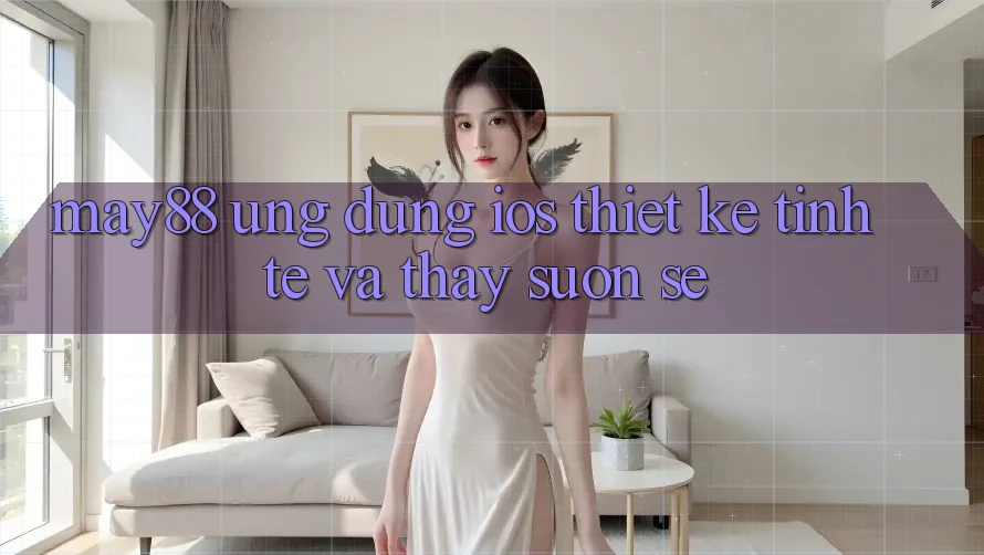 May88 Ứng dụng iOS: Thiết Kế Tinh Tế Và Thấy Suôn sẻ May88 Ứng dụng iOS: Thiết Kế Tinh Tế Và Thấy Suôn sẻ
