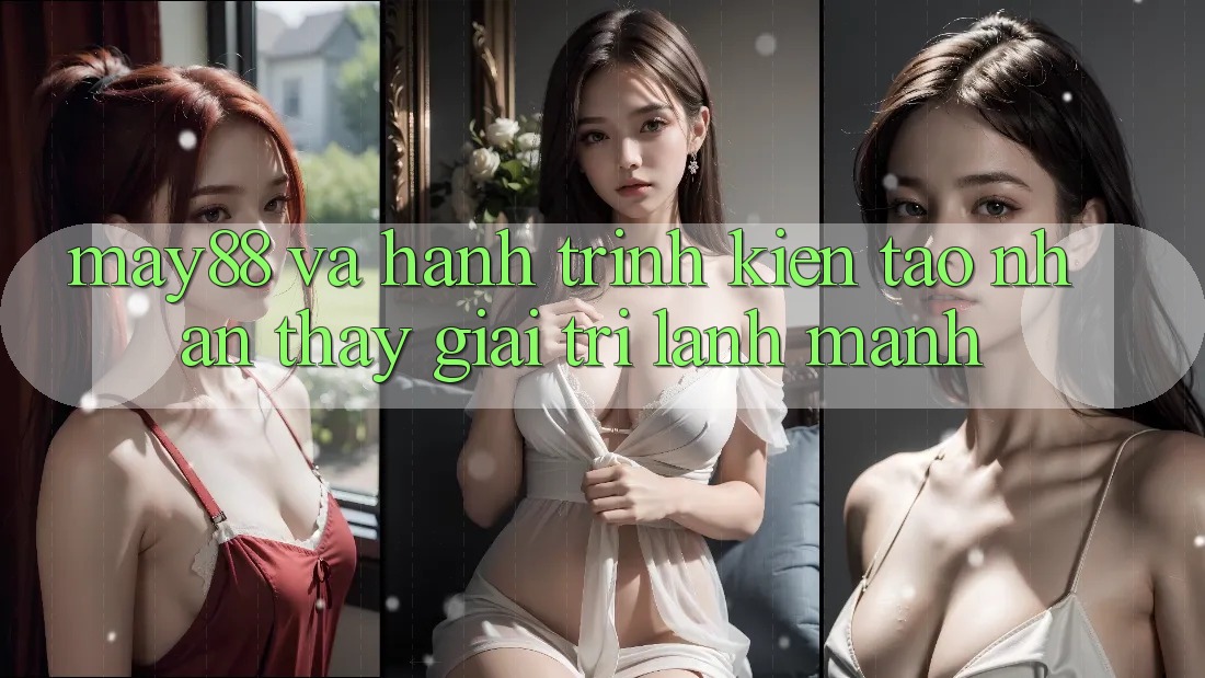 May88 Và Hành Trình Kiến Tạo Nhận thấy Giải Trí Lành Mạnh May88 Và Hành Trình Kiến Tạo Nhận thấy Giải Trí Lành Mạnh