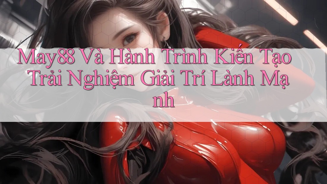 May88 Và Hành Trình Kiến Tạo Trải Nghiệm Giải Trí Lành Mạnh May88 Và Hành Trình Kiến Tạo Trải Nghiệm Giải Trí Lành Mạnh