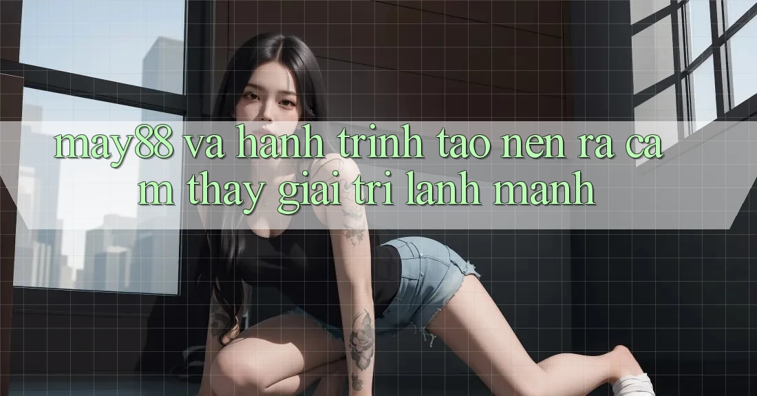 May88 Và Hành Trình Tạo nên ra Cảm thấy Giải Trí Lành Mạnh May88 Và Hành Trình Tạo nên ra Cảm thấy Giải Trí Lành Mạnh