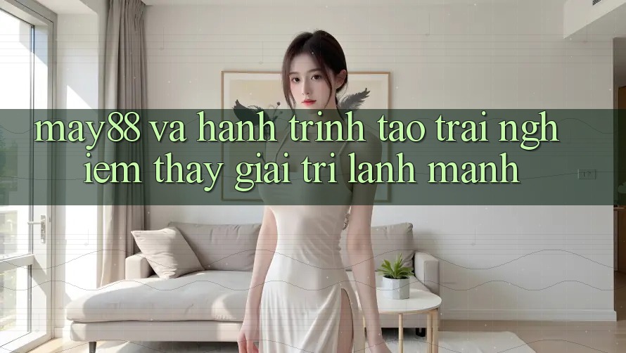 May88 Và Hành Trình Tạo Trải nghiệm thấy Giải Trí Lành Mạnh May88 Và Hành Trình Tạo Trải nghiệm thấy Giải Trí Lành Mạnh