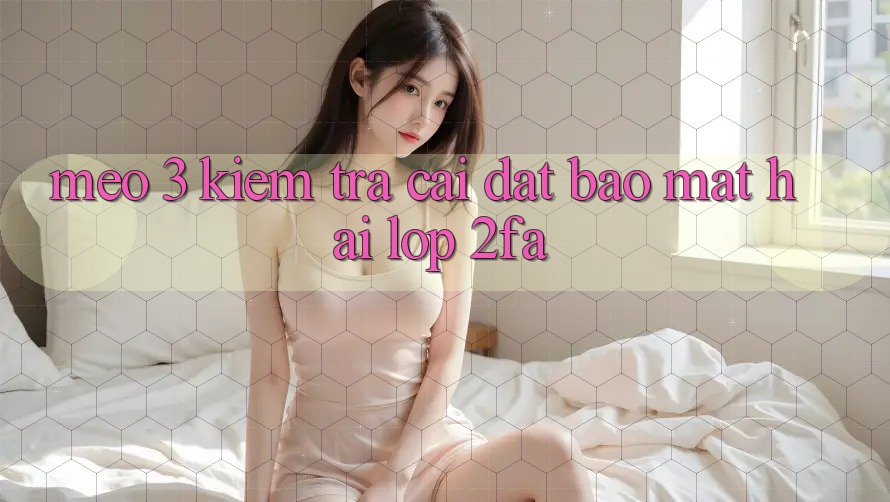 Mẹo 3: Kiểm tra cài đặt bảo mật hai lớp (2FA) Mẹo 3: Kiểm tra cài đặt bảo mật hai lớp (2FA)