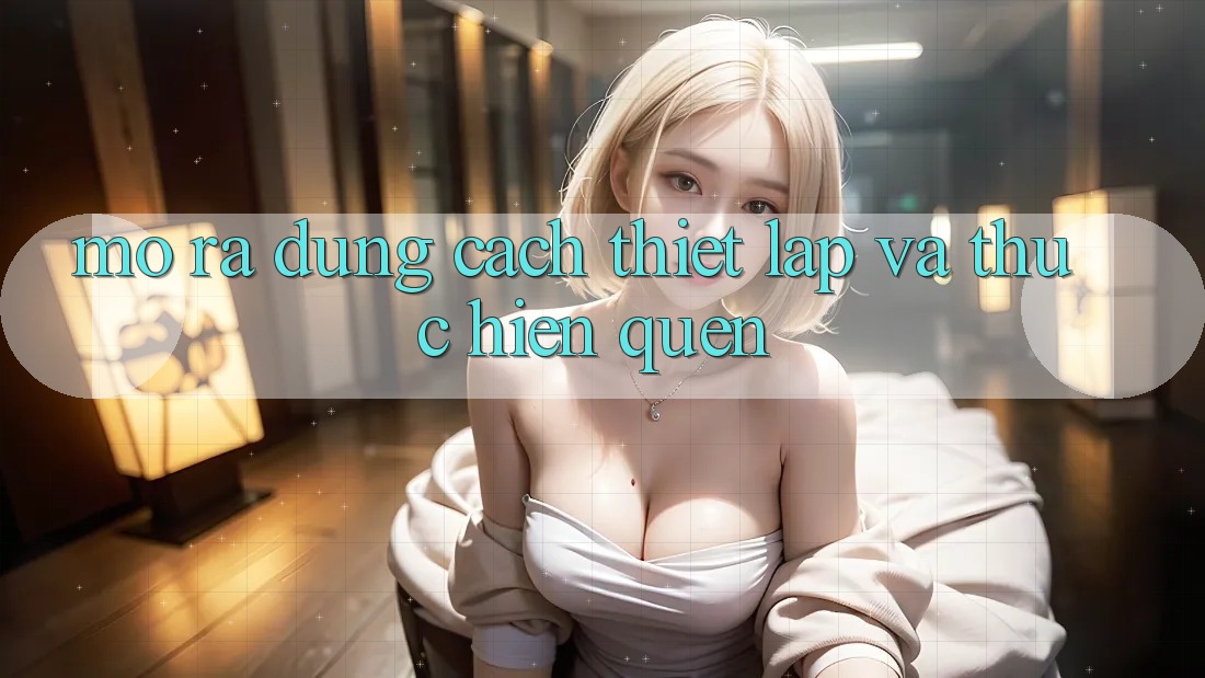 Mở ra Đúng Cách: Thiết Lập và Thực hiện Quen Mở ra Đúng Cách: Thiết Lập và Thực hiện Quen