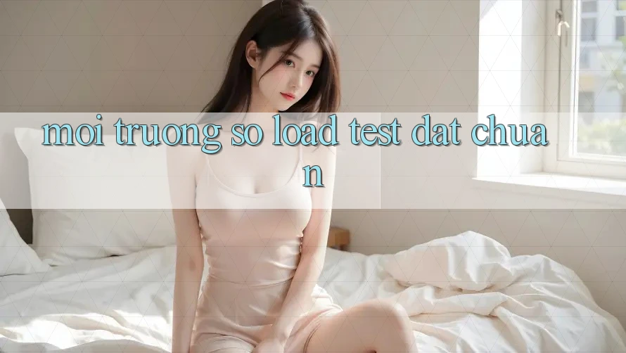 Môi trường số load test đạt chuẩn Môi trường số load test đạt chuẩn