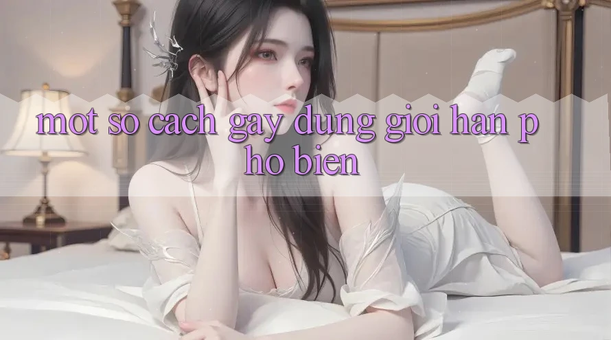 Một Số Cách Gây dựng Giới Hạn Phổ Biến Một Số Cách Gây dựng Giới Hạn Phổ Biến