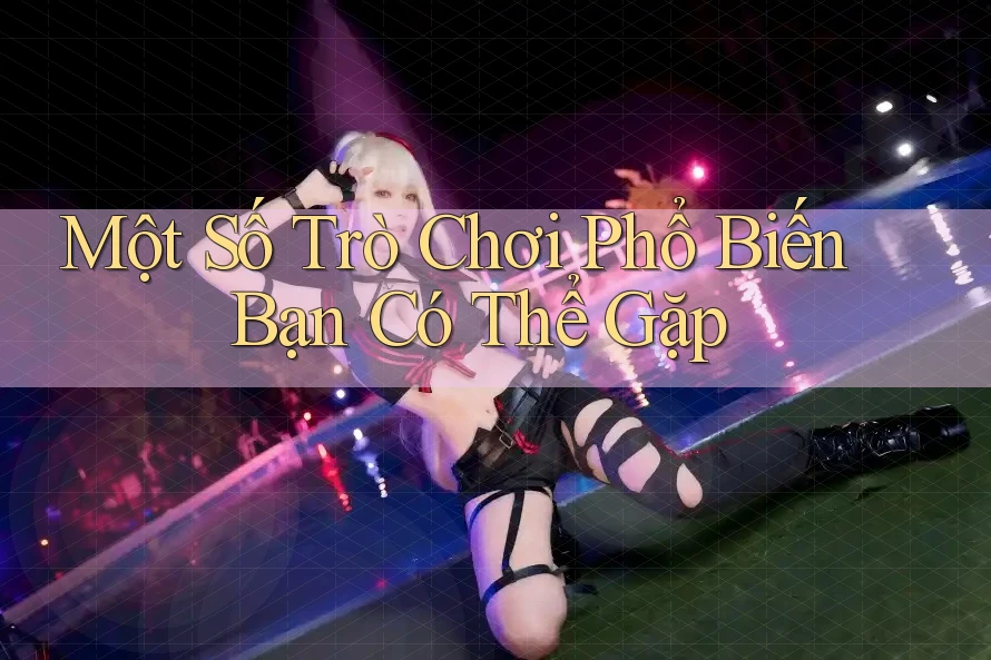 Một Số Trò Chơi Phổ Biến Bạn Có Thể Gặp