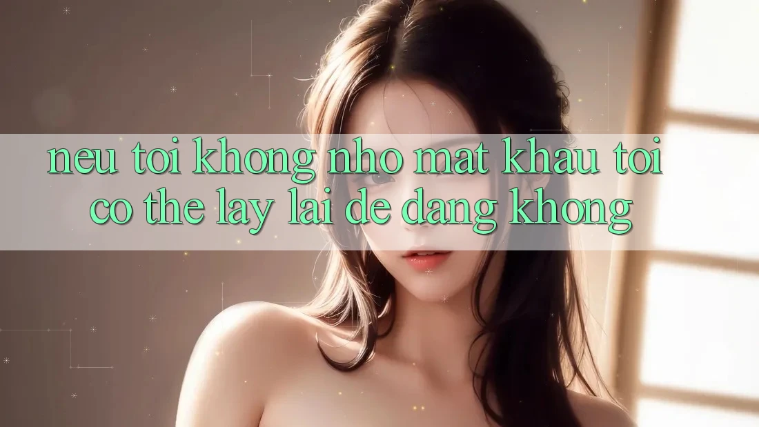 Nếu tôi không nhớ mật khẩu, tôi có thể lấy lại dễ dàng không? Nếu tôi không nhớ mật khẩu, tôi có thể lấy lại dễ dàng không?
