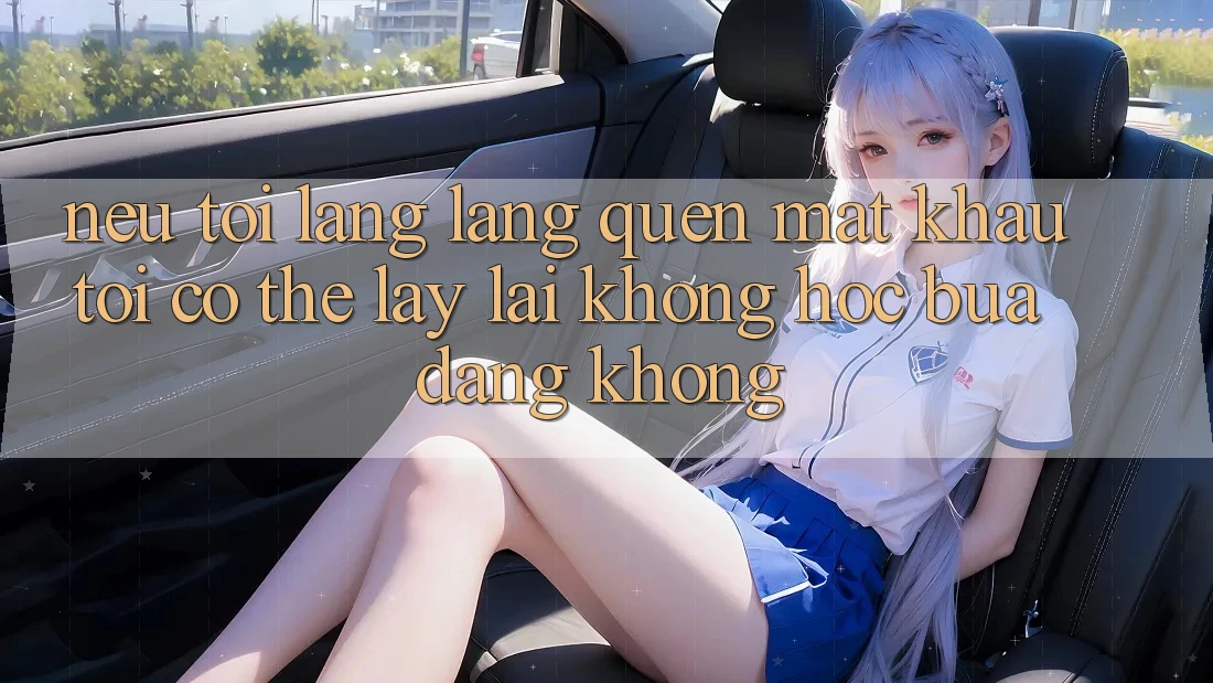 Nếu tôi lãng lãng quên mật khẩu, tôi có thể lấy lại không hóc búa dàng không? Nếu tôi lãng lãng quên mật khẩu, tôi có thể lấy lại không hóc búa dàng không?