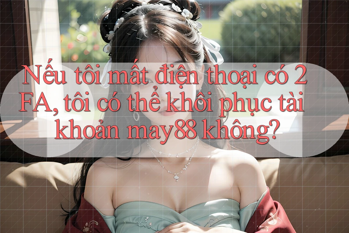 Nếu tôi mất điện thoại có 2FA, tôi có thể khôi phục tài khoản may88 không? Nếu tôi mất điện thoại có 2FA, tôi có thể khôi phục tài khoản may88 không?