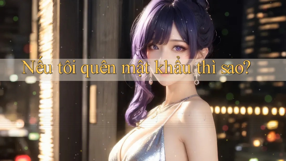 Nếu tôi quên mật khẩu thì sao? Nếu tôi quên mật khẩu thì sao?