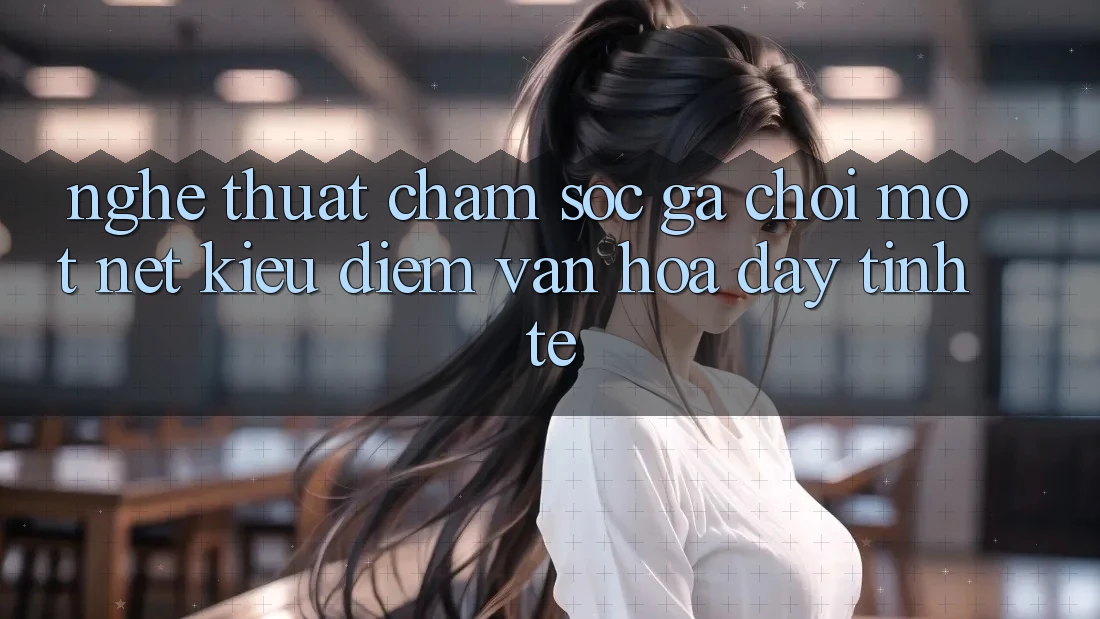 Nghệ Thuật Chăm Sóc Gà Chọi: Một Nét Kiều diễm Văn Hóa Đầy Tinh Tế