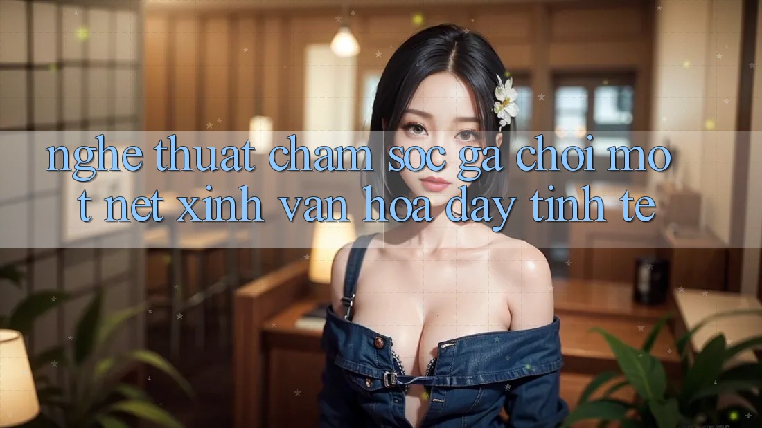 Nghệ Thuật Chăm Sóc Gà Chọi: Một Nét Xinh Văn Hóa Đầy Tinh Tế Nghệ Thuật Chăm Sóc Gà Chọi: Một Nét Xinh Văn Hóa Đầy Tinh Tế