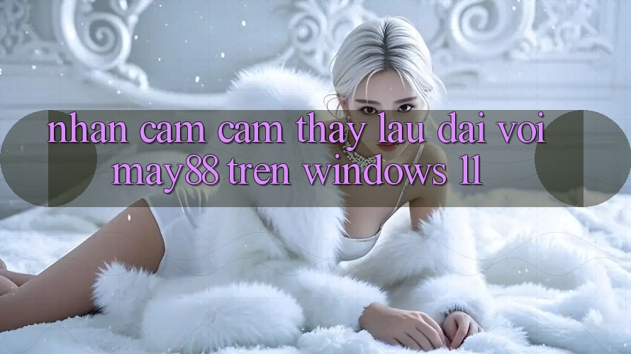 Nhận cảm cảm thấy lâu dài với may88 trên Windows 11 Nhận cảm cảm thấy lâu dài với may88 trên Windows 11