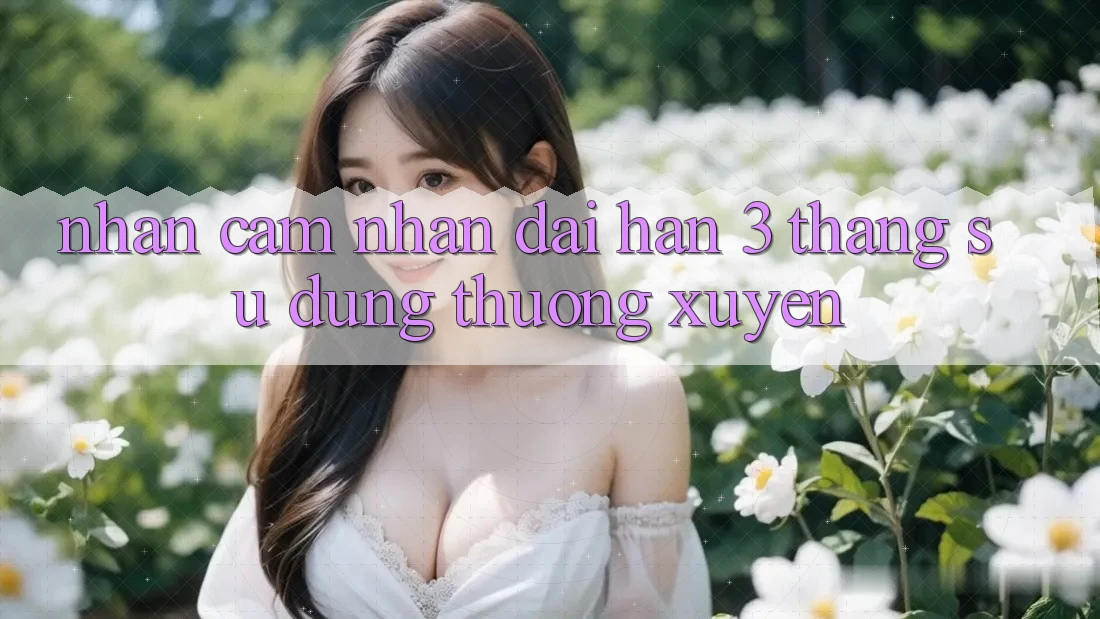 Nhận cảm nhận dài hạn - 3 tháng sử dụng thường xuyên Nhận cảm nhận dài hạn - 3 tháng sử dụng thường xuyên