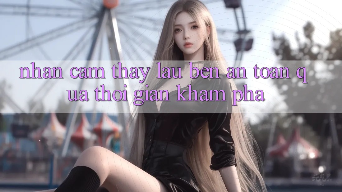 Nhận cảm thấy lâu bền: An toàn qua thời gian khám phá Nhận cảm thấy lâu bền: An toàn qua thời gian khám phá