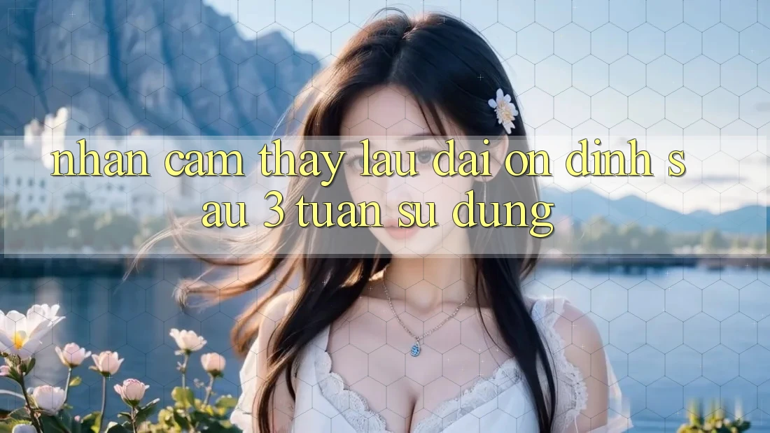 Nhận cảm thấy lâu dài: ổn định sau 3 tuần sử dụng Nhận cảm thấy lâu dài: ổn định sau 3 tuần sử dụng