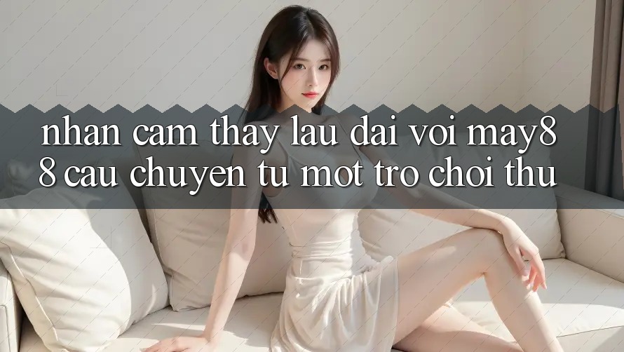 Nhận cảm thấy lâu dài với may88 - câu chuyện từ một trò chơi thủ Nhận cảm thấy lâu dài với may88 - câu chuyện từ một trò chơi thủ