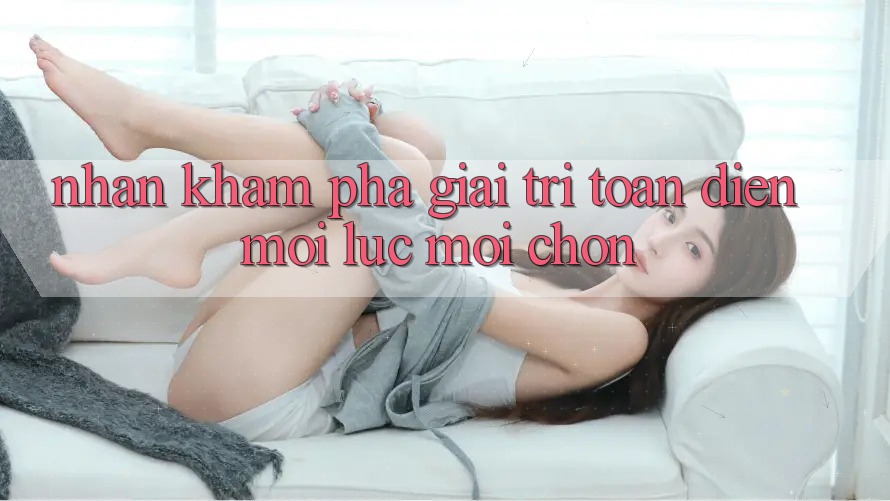 Nhận khám phá Giải Trí Toàn Diện Mọi Lúc, Mọi chốn Nhận khám phá Giải Trí Toàn Diện Mọi Lúc, Mọi chốn