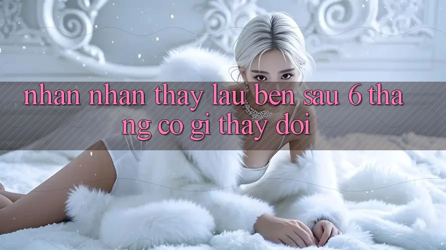 Nhận nhận thấy lâu bền: sau 6 tháng, có gì thay đổi? Nhận nhận thấy lâu bền: sau 6 tháng, có gì thay đổi?