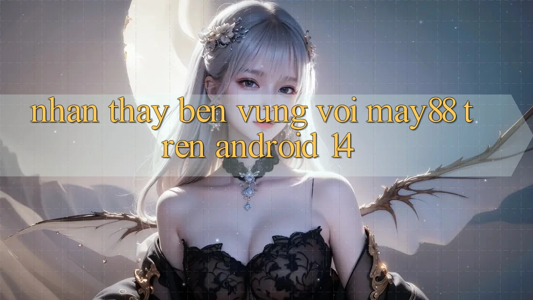 Nhận thấy bền vững với may88 trên Android 14 Nhận thấy bền vững với may88 trên Android 14