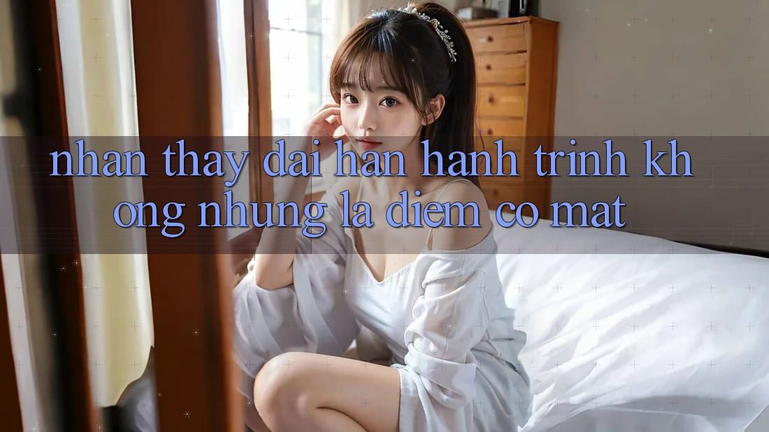 Nhận thấy dài hạn: Hành trình không những là điểm có mặt Nhận thấy dài hạn: Hành trình không những là điểm có mặt