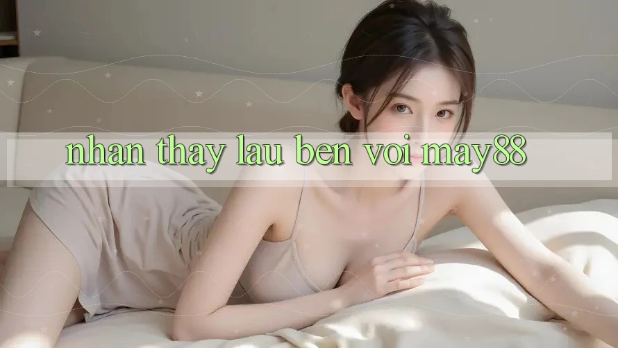 Nhận thấy lâu bền với May88 Nhận thấy lâu bền với May88