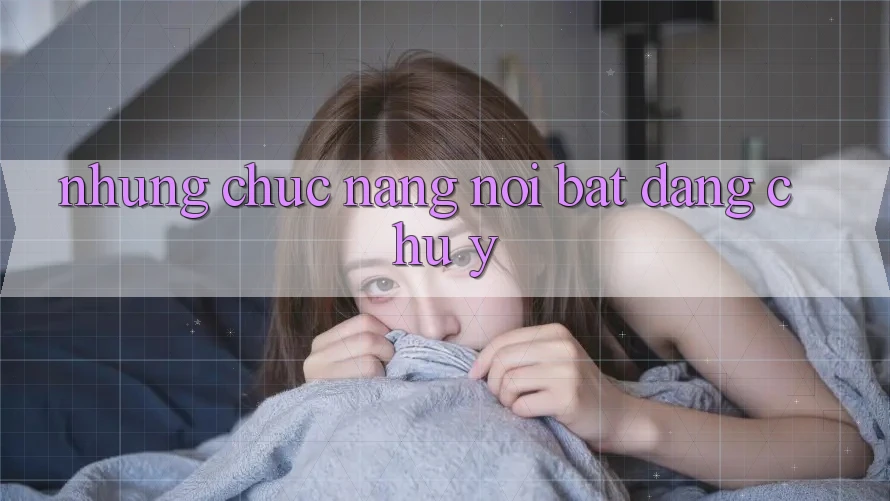 Những chức năng nổi bật đáng chú ý