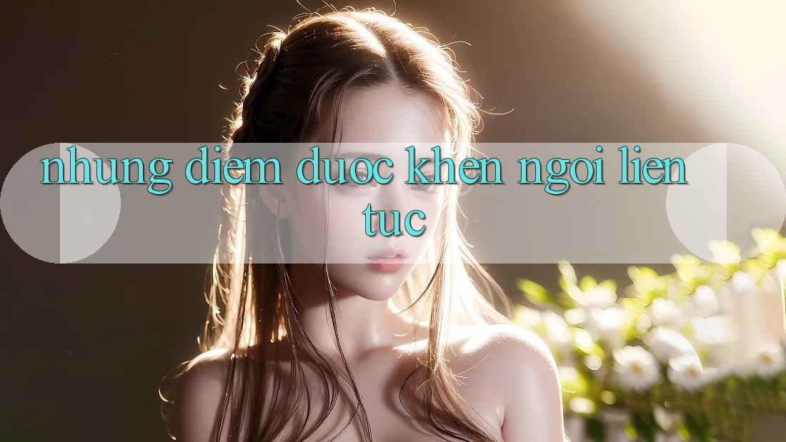 Những điểm được khen ngợi liên tục Những điểm được khen ngợi liên tục