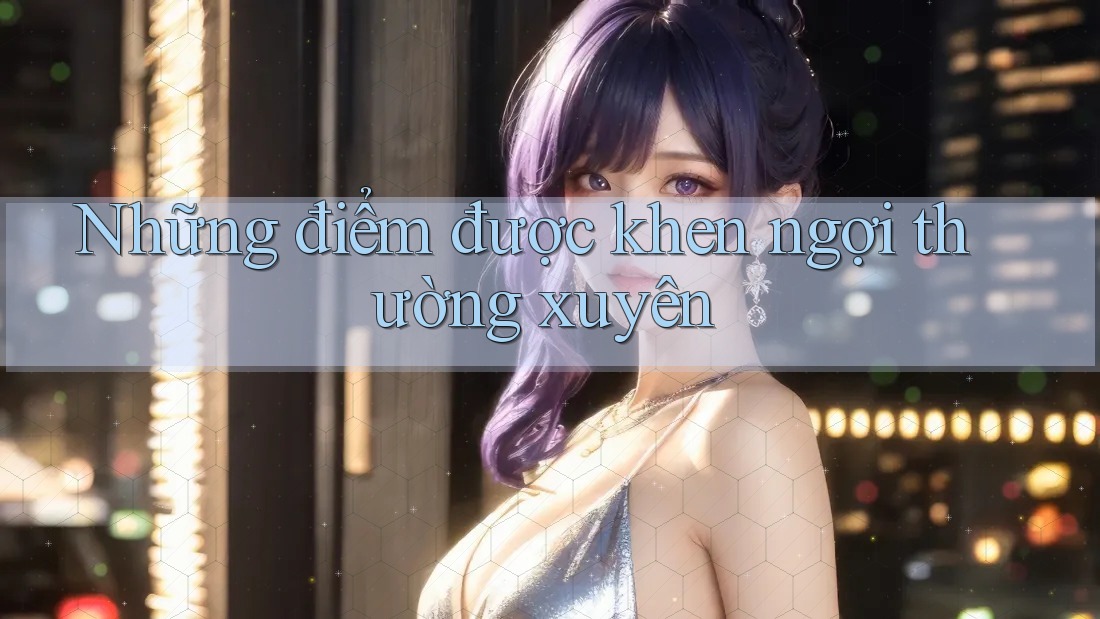 Những điểm được khen ngợi thường xuyên Những điểm được khen ngợi thường xuyên