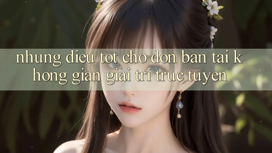 Những Điều Tốt Chờ Đón Bạn Tại Không Gian Giải Trí Trực Tuyến Những Điều Tốt Chờ Đón Bạn Tại Không Gian Giải Trí Trực Tuyến