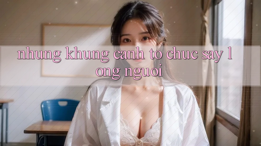 Những Khung Cảnh Tổ chức Say Lòng Người Những Khung Cảnh Tổ chức Say Lòng Người