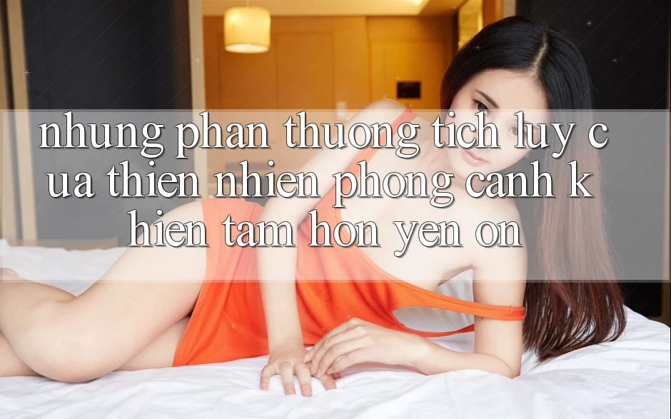 Những “Phần thưởng tích lũy” Của Thiên Nhiên: Phong Cảnh Khiến Tâm Hồn Yên ổn Những “Phần thưởng tích lũy” Của Thiên Nhiên: Phong Cảnh Khiến Tâm Hồn Yên ổn