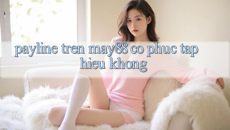 Payline trên may88 có phức tạp hiểu không? Payline trên may88 có phức tạp hiểu không?